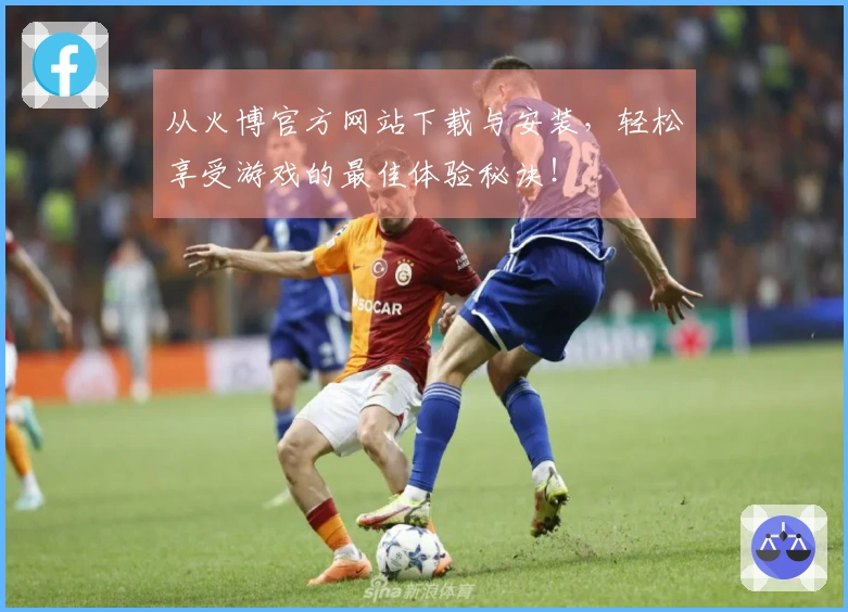 从火博官方网站下载与安装，轻松享受游戏的最佳体验秘诀！