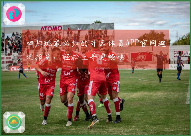 回归玩家必知的开云体育APP官网避坑指南，轻松上手更畅快