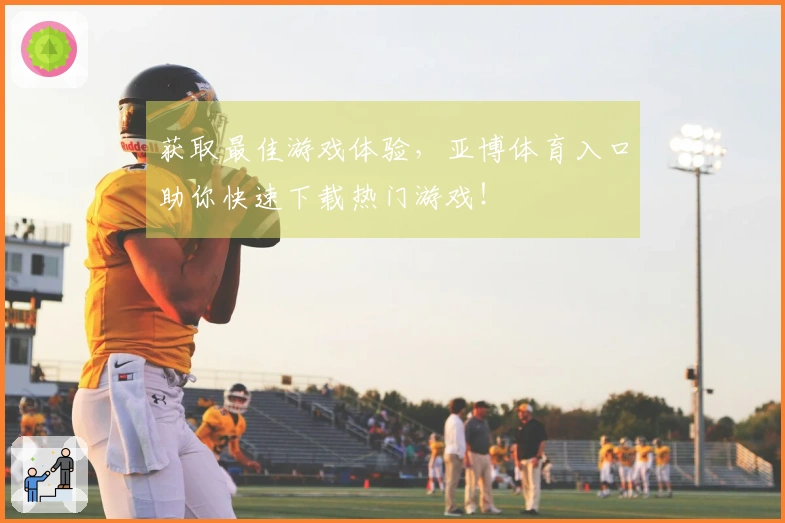 获取最佳游戏体验，亚博体育入口助你快速下载热门游戏！