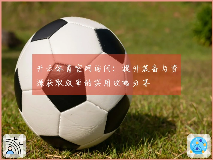 开云体育官网访问：提升装备与资源获取效率的实用攻略分享