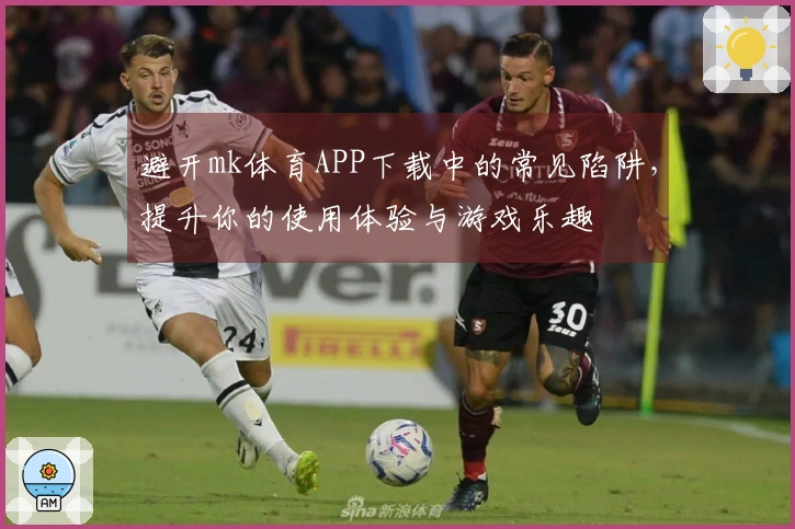 避开mk体育APP下载中的常见陷阱，提升你的使用体验与游戏乐趣