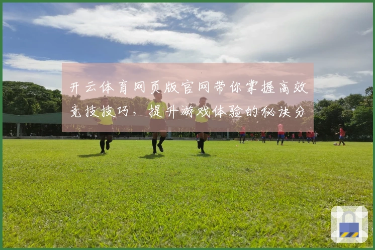 开云体育网页版官网带你掌握高效竞技技巧，提升游戏体验的秘诀分享