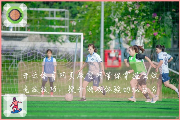 开云体育网页版官网带你掌握高效竞技技巧，提升游戏体验的秘诀分享