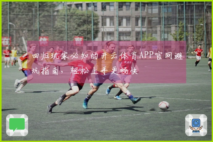 回归玩家必知的开云体育APP官网避坑指南，轻松上手更畅快