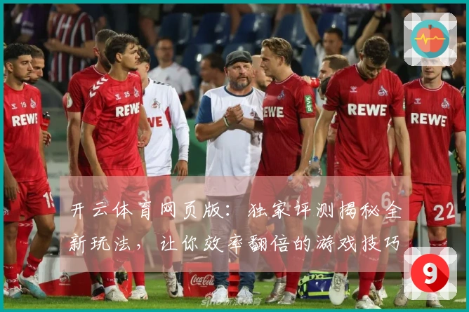 开云体育网页版：独家评测揭秘全新玩法，让你效率翻倍的游戏技巧速通指南