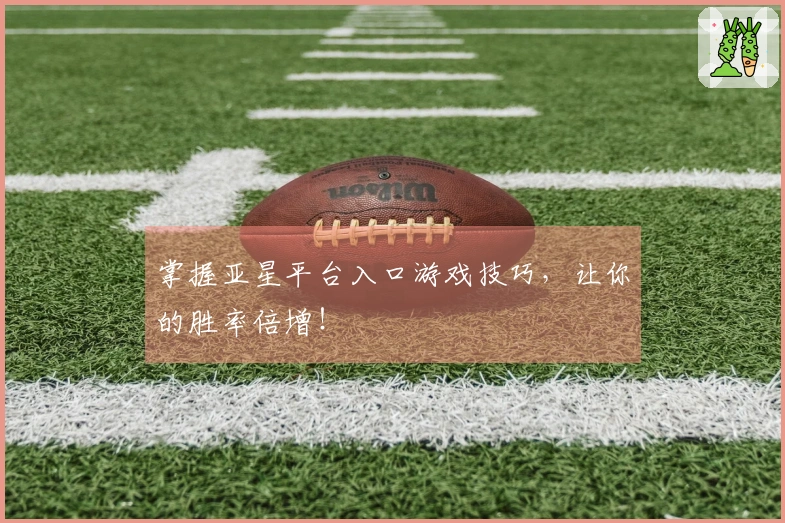 掌握亚星平台入口游戏技巧，让你的胜率倍增！