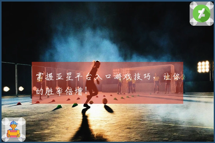掌握亚星平台入口游戏技巧，让你的胜率倍增！