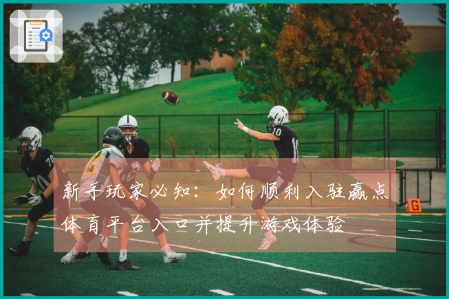 新手玩家必知：如何顺利入驻赢点体育平台入口并提升游戏体验