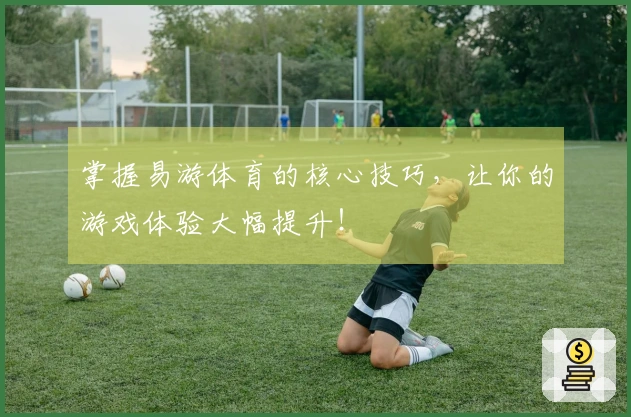 掌握易游体育的核心技巧，让你的游戏体验大幅提升！